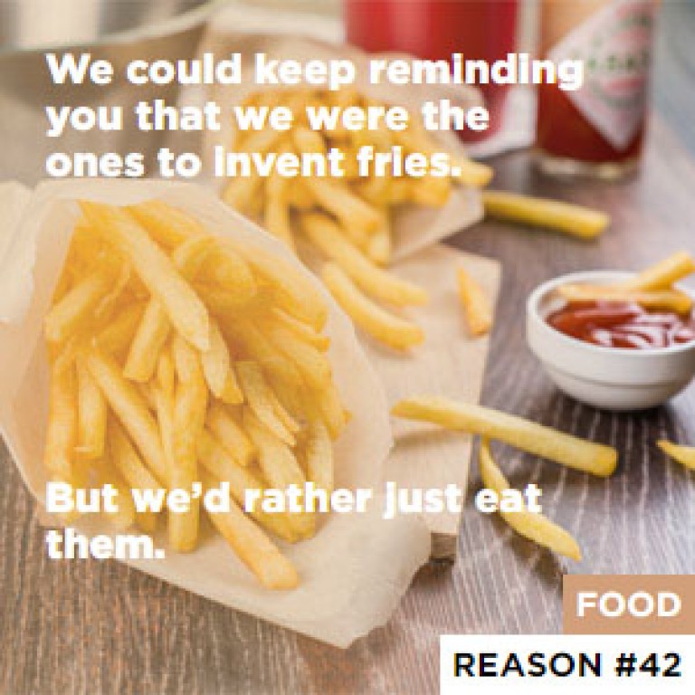 Reason #42 We could keep reminding you that we were the ones to invent fries. - But we’d rather just eat them.